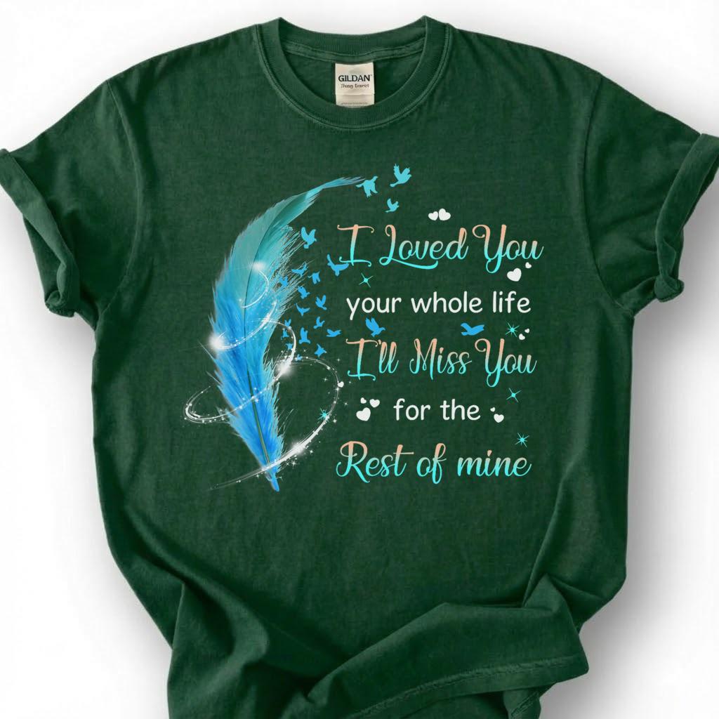 I Loved You Your Whole Life Miss You Rest Of Mine Shirt, Blue Feather Bird Memorial Tee, Grieving Heart Remembrance T-Shirt, Loss Tribute