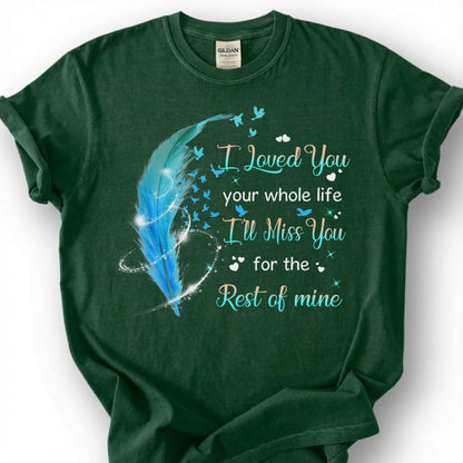 I Loved You Your Whole Life Miss You Rest Of Mine Shirt, Blue Feather Bird Memorial Tee, Grieving Heart Remembrance T-Shirt, Loss Tribute