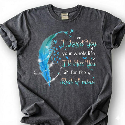 I Loved You Your Whole Life Miss You Rest Of Mine Shirt, Blue Feather Bird Memorial Tee, Grieving Heart Remembrance T-Shirt, Loss Tribute