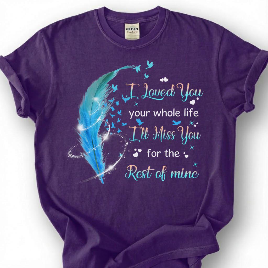 I Loved You Your Whole Life Miss You Rest Of Mine Shirt, Blue Feather Bird Memorial Tee, Grieving Heart Remembrance T-Shirt, Loss Tribute