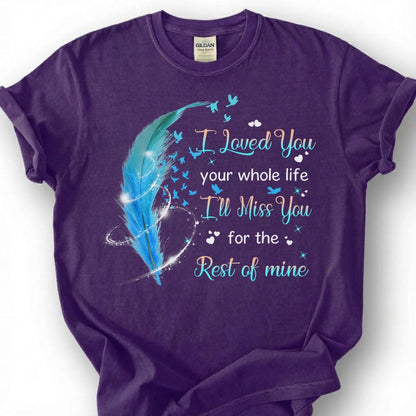 I Loved You Your Whole Life Miss You Rest Of Mine Shirt, Blue Feather Bird Memorial Tee, Grieving Heart Remembrance T-Shirt, Loss Tribute