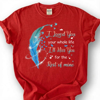 I Loved You Your Whole Life Miss You Rest Of Mine Shirt, Blue Feather Bird Memorial Tee, Grieving Heart Remembrance T-Shirt, Loss Tribute